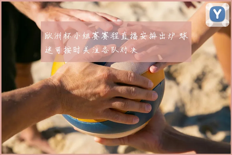欧洲杯小组赛赛程直播安排出炉 球迷可按时关注各队对决