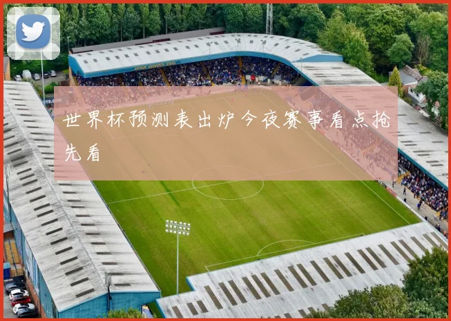世界杯预测表出炉今夜赛事看点抢先看