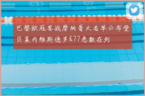巴黎欧冠客战摩纳哥大名单公布登贝莱内维斯德罗K77悉数在列