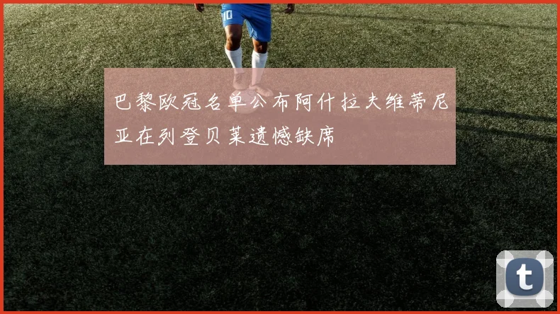 巴黎欧冠名单公布阿什拉夫维蒂尼亚在列登贝莱遗憾缺席